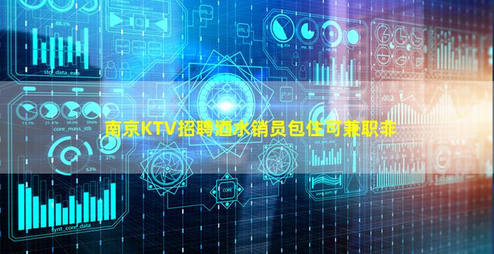 南京KTV招聘酒水销员包住可兼职非
